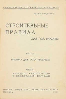 Строительные правила для гор. Москвы. Ч. 1: Правила для проектирования. Отдел 1: Жилищное строительство с индивидуальными квартирами / Строительное управление Моссовета. Изд. официальное. М.: Изд. Строительного управления Моссовета, 1934.